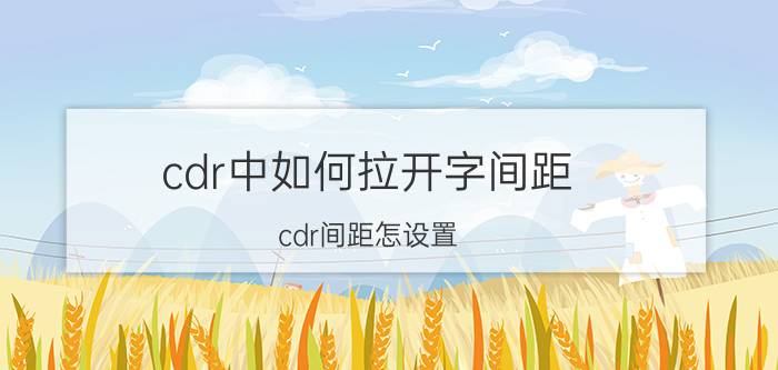 cdr中如何拉开字间距 cdr间距怎设置？